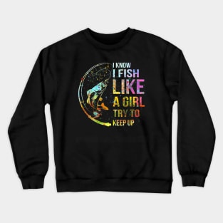 I Know I Fish Like A Girl Try To Keep Up - Fishing Party Crewneck Sweatshirt